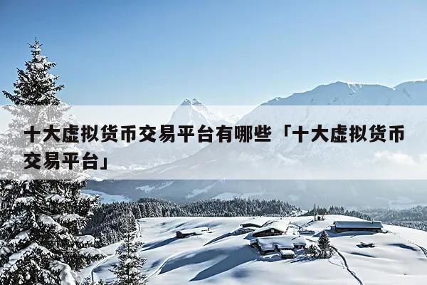 十大虚拟货币交易平台有哪些「十大虚拟货币交易平台」