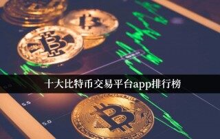 十大比特币交易平台app排行榜 最新