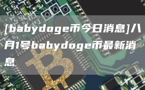 [babydoge币今日消息]八月1号babydoge币最新消息-第1张图片-币安app下载