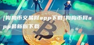 [狗狗币交易网app下载]狗狗币网app最新版下载
