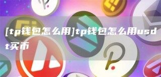 [tp钱包怎么用]tp钱包怎么用usdt买币