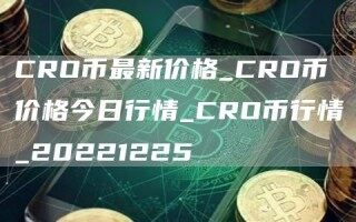 CRO币最新价格_CRO币价格今日行情_CRO币行情_20221225
