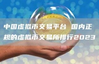 中国虚拟币交易平台 国内正规的虚拟币交易所排行2023