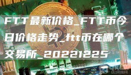 FTT最新价格_FTT币今日价格走势_ftt币在哪个交易所_20221225-第1张图片-币安app下载