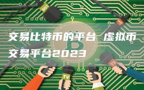 交易比特币的平台 虚拟币交易平台2023-第1张图片-币安app下载 交易比特币的平台 虚拟币交易平台2023-第1张图片-币安app下载