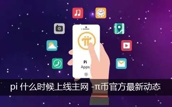 pi什么时候上线主网-pi币最新最真