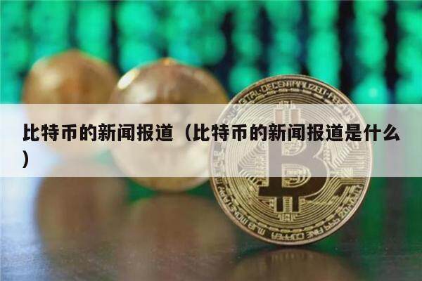 比特币的新闻报道(比特币的新闻报道是什么)-第1张图片-币安app下载 比特币的新闻报道(比特币的新闻报道是什么)-第1张图片-币安app下载