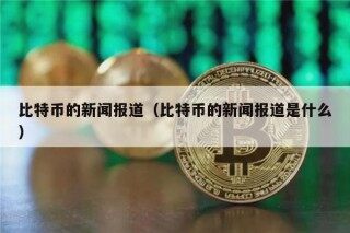 比特币的新闻报道（比特币的新闻报道是什么）