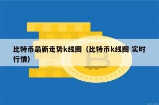 比特币最新走势k线图（比特币k线图 实时行情）