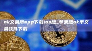ok交易所app下载ios版_苹果版ok币交易软件下载