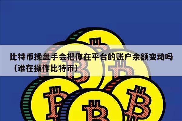 比特币操盘手会把你在平台的账户余额变动吗(谁在操作比特币)-第1张图片-币安app下载 比特币操盘手会把你在平台的账户余额变动吗(谁在操作比特币)-第1张图片-币安app下载