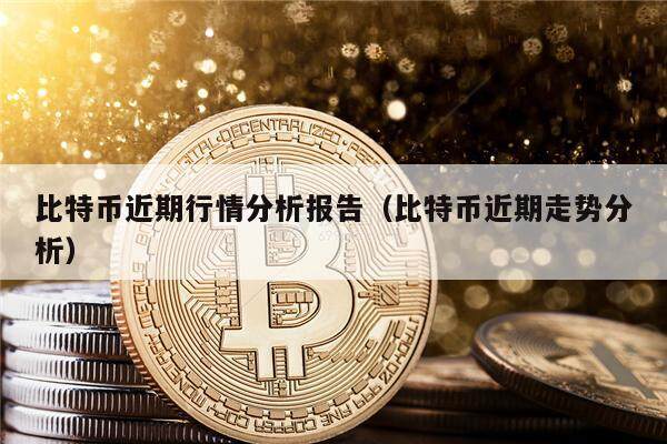 比特币近期行情分析报告（比特币近期走势分析）-第1张图片-币安app下载
