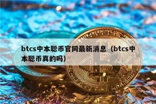btcs中本聪币官网最新消息（btcs中本聪币真的吗）