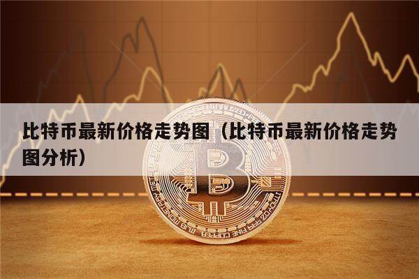 比特币最新价格走势图（比特币最新价格走势图分析）-第1张图片-币安app下载