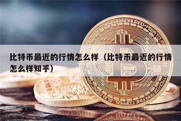 比特币最近的行情怎么样（比特币最近的行情怎么样知乎）-第1张图片-币安app下载
