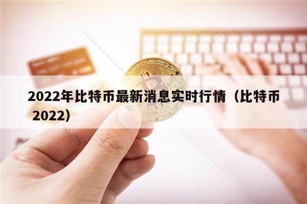 2022年比特币最新消息实时行情（比特币 2022）-第1张图片-币安app下载