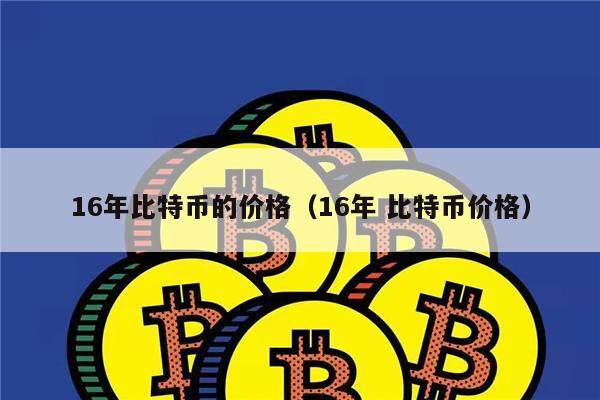 16年比特币的价格（16年 比特币价格）-第1张图片-币安app下载