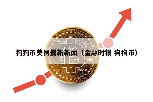 狗狗币美国最新新闻（金融时报 狗狗币）-第1张图片-币安app下载