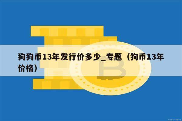 狗狗币13年发行价多少_专题（狗币13年价格）-第1张图片-币安app下载