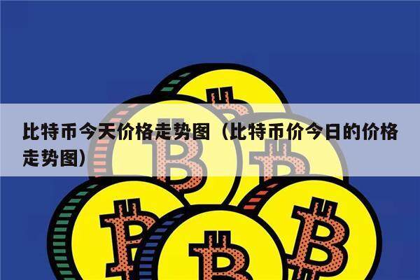 比特币今天价格走势图（比特币价今日的价格走势图）-第1张图片-币安app下载