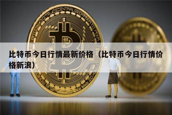 比特币今日行情最新价格（比特币今日行情价格新浪）-第1张图片-币安app下载