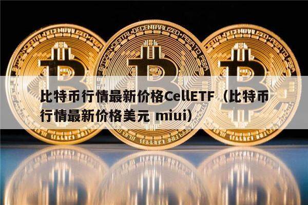 比特币行情最新价格CellETF（比特币行情最新价格美元 miui）-第1张图片-币安app下载