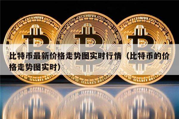 比特币最新价格走势图实时行情（比特币的价格走势图实时）-第1张图片-币安app下载