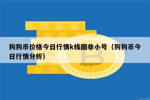 狗狗币价格今日行情k线图非小号（狗狗币今日行情分析）-第1张图片-币安app下载