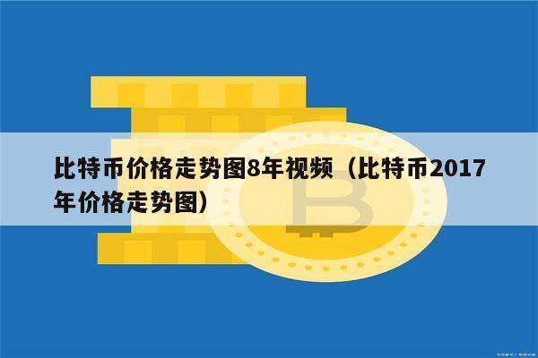 比特币价格走势图8年视频（比特币2017年价格走势图）-第1张图片-币安app下载