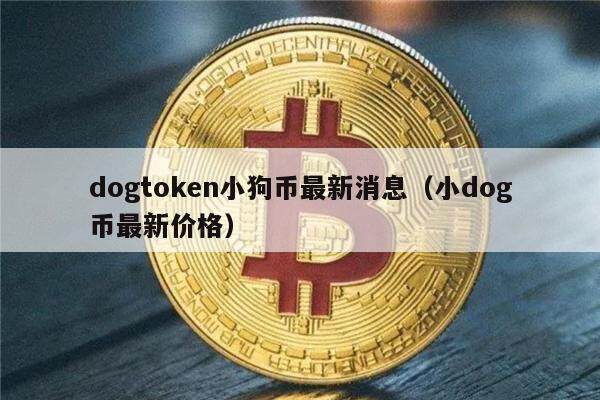 dogtoken小狗币最新消息（小dog币最新价格）-第1张图片-币安app下载