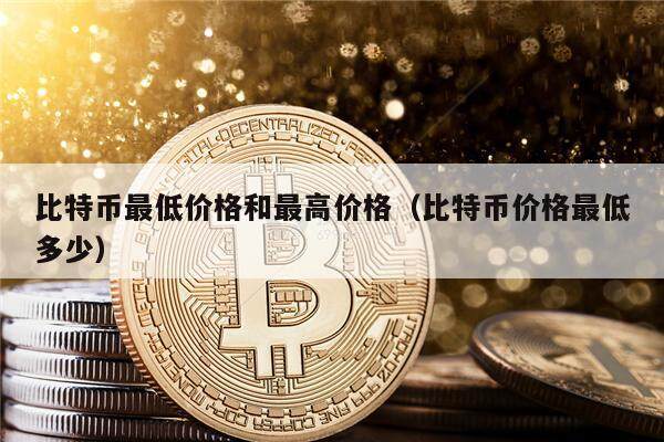比特币最低价格和最高价格（比特币价格最低多少）-第1张图片-币安app下载