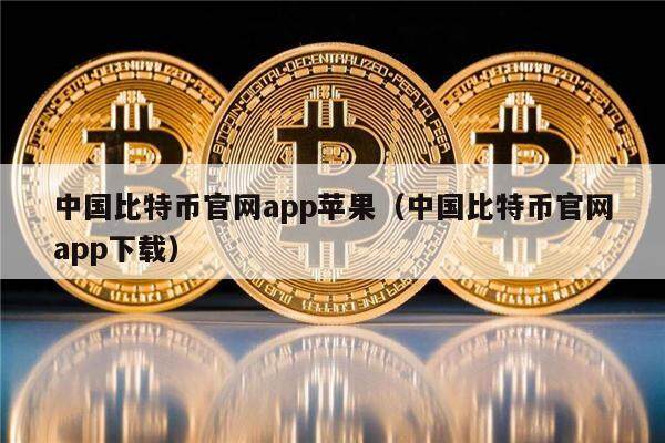 中国比特币官网app苹果（中国比特币官网app下载）-第1张图片-币安app下载