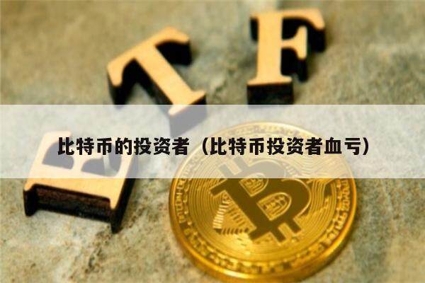 比特币的投资者（比特币投资者血亏）-第1张图片-币安app下载