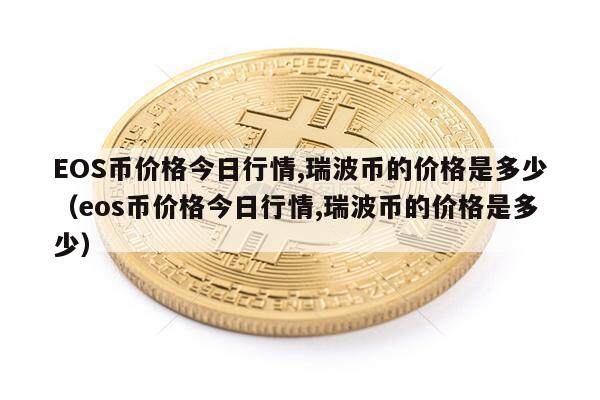 EOS币价格今日行情,瑞波币的价格是多少（eos币价格今日行情,瑞波币的价格是多少）-第1张图片-币安app下载