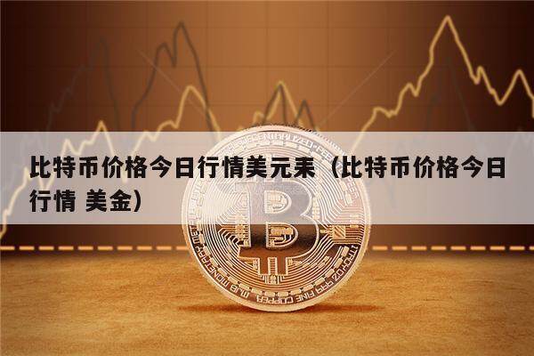 比特币价格今日行情美元耒（比特币价格今日行情 美金）-第1张图片-币安app下载