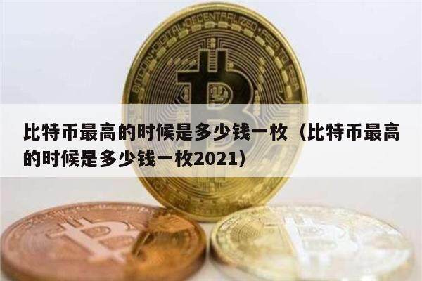 比特币最高的时候是多少钱一枚（比特币最高的时候是多少钱一枚2021）-第1张图片-币安app下载
