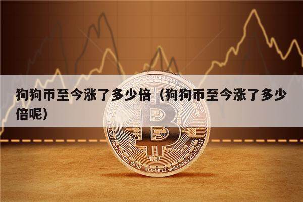 狗狗币至今涨了多少倍（狗狗币至今涨了多少倍呢）-第1张图片-币安app下载