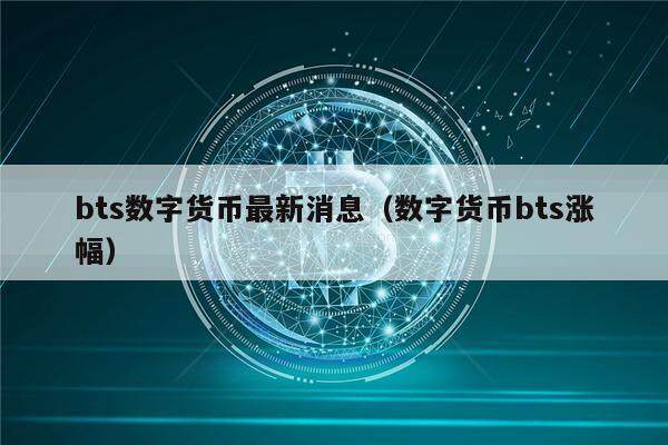 bts数字货币最新消息（数字货币bts涨幅）-第1张图片-币安app下载
