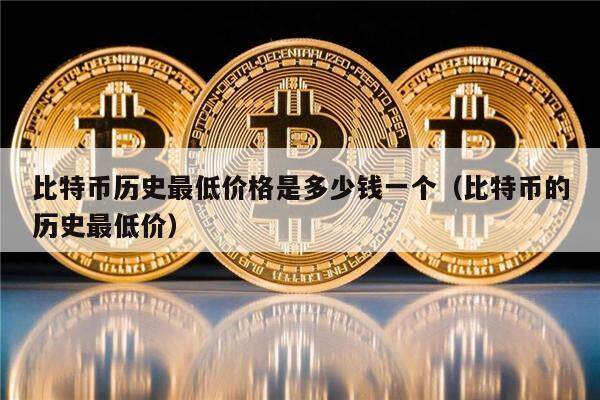 比特币历史最低价格是多少钱一个（比特币的历史最低价）-第1张图片-币安app下载