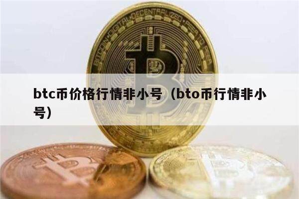 btc币价格行情非小号（bto币行情非小号）-第1张图片-币安app下载