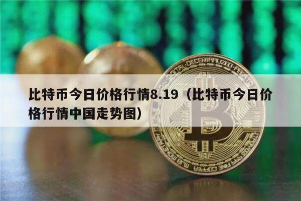 比特币今日价格行情8.19（比特币今日价格行情中国走势图）-第1张图片-币安app下载