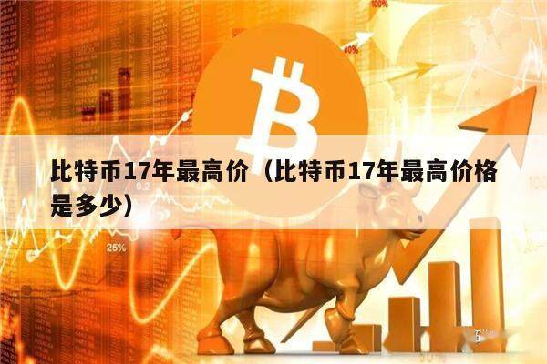 比特币17年最高价（比特币17年最高价格是多少）-第1张图片-币安app下载