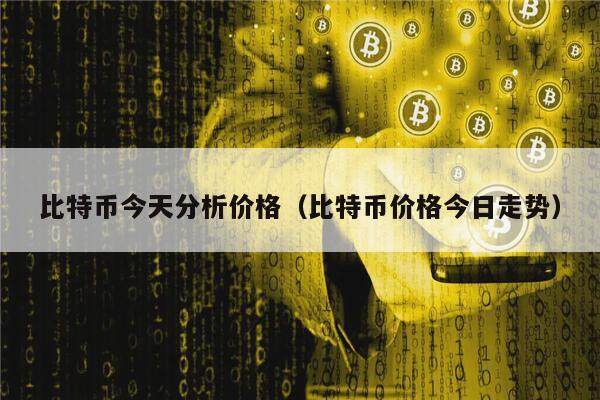 比特币今天分析价格（比特币价格今日走势）-第1张图片-币安app下载