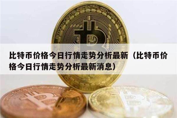 比特币价格今日行情走势分析最新（比特币价格今日行情走势分析最新消息）-第1张图片-币安app下载