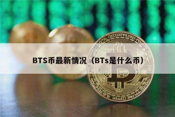 BTS币最新情况（BTs是什么币）-第1张图片-币安app下载