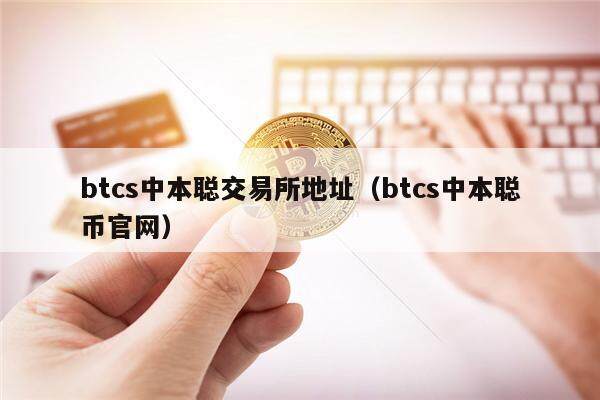 btcs中本聪交易所地址（btcs中本聪币官网）-第1张图片-币安app下载