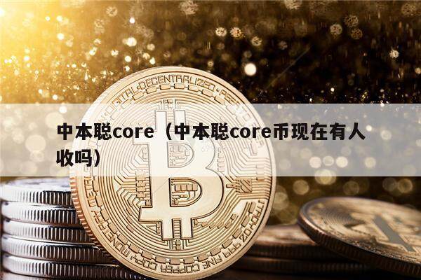 中本聪core（中本聪core币现在有人收吗）-第1张图片-币安app下载