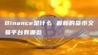 Binanc是什么 最新的货币交易平台