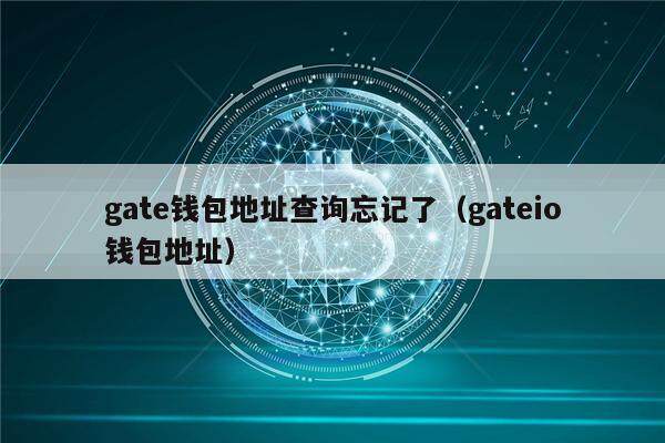 gate钱包地址查询忘记了（gateio钱包地址）-第1张图片-币安app下载