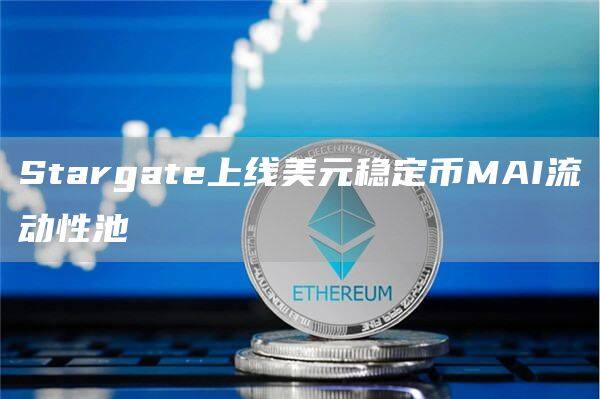 Stargate上线美元稳定币MAI流动性池-第1张图片-币安app下载